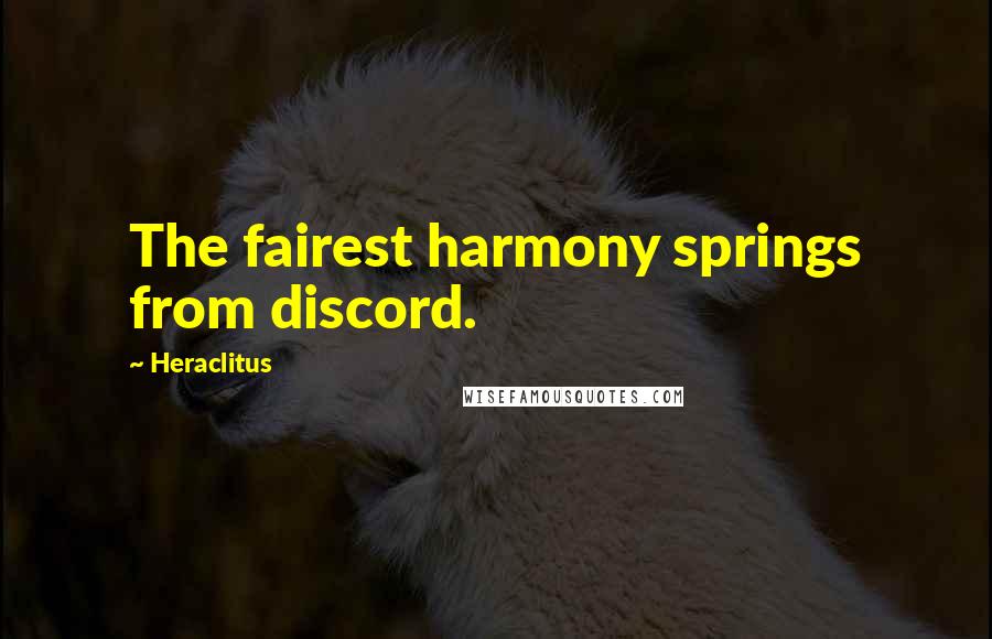 Heraclitus quotes: The fairest harmony springs from discord.