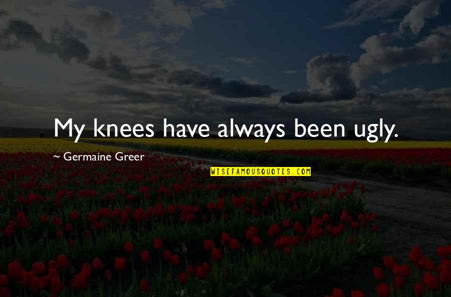 Herakleitos Logos Quotes By Germaine Greer: My knees have always been ugly. Herakleitos Logos Quotes By Germaine Greer: My knees have always been ugly.
