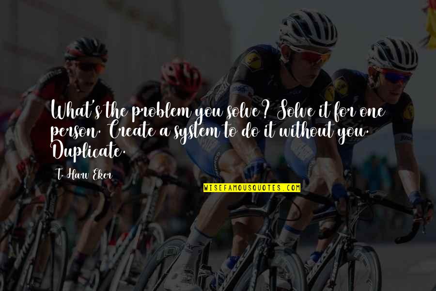 Herakleitos Logos Quotes By T. Harv Eker: What's the problem you solve? Solve it for