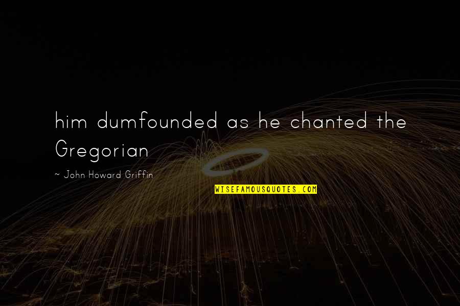 Herakles Strangling Quotes By John Howard Griffin: him dumfounded as he chanted the Gregorian Herakles Strangling Quotes By John Howard Griffin: him dumfounded as he chanted the Gregorian