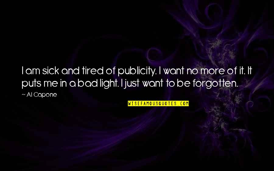 Heraklith Quotes By Al Capone: I am sick and tired of publicity. I Heraklith Quotes By Al Capone: I am sick and tired of publicity. I