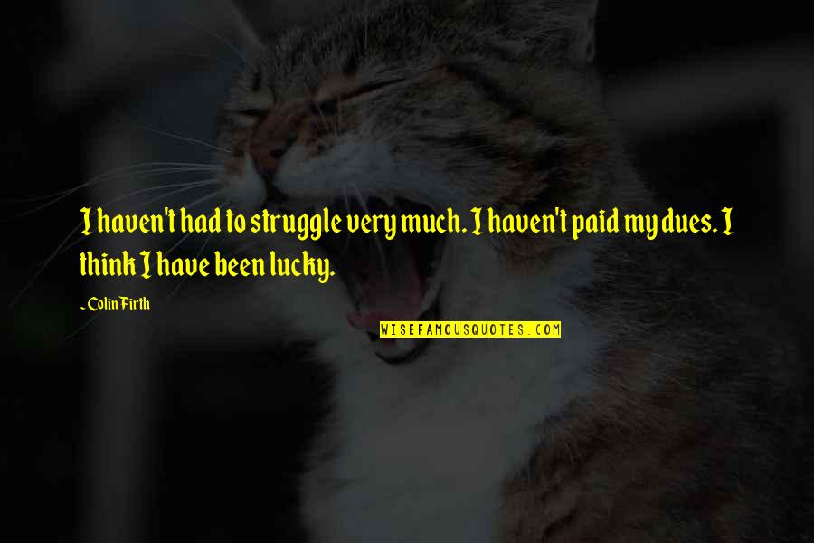 Herakut Art Quotes By Colin Firth: I haven't had to struggle very much. I