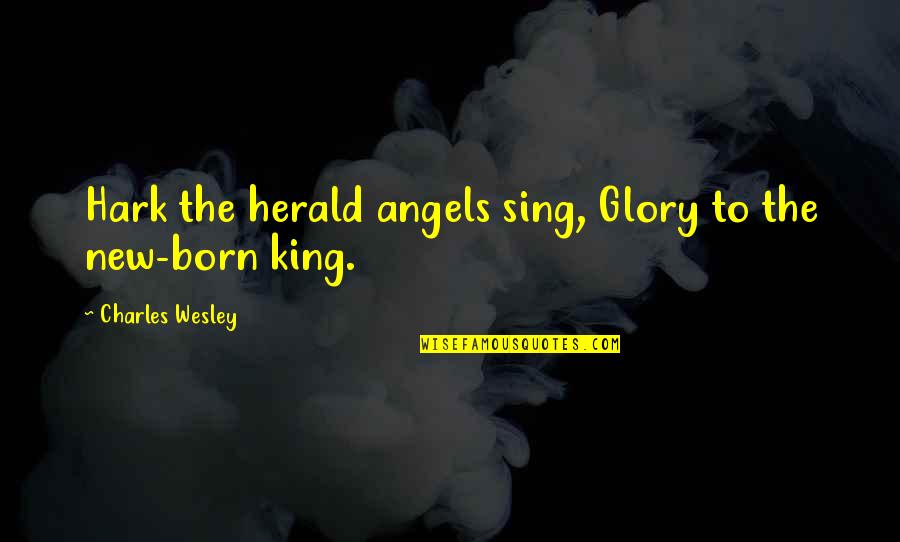 Herald King Quotes By Charles Wesley: Hark the herald angels sing, Glory to the
