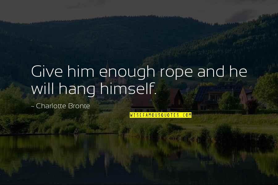 Heralded In A Sentence Quotes By Charlotte Bronte: Give him enough rope and he will hang Heralded In A Sentence Quotes By Charlotte Bronte: Give him enough rope and he will hang