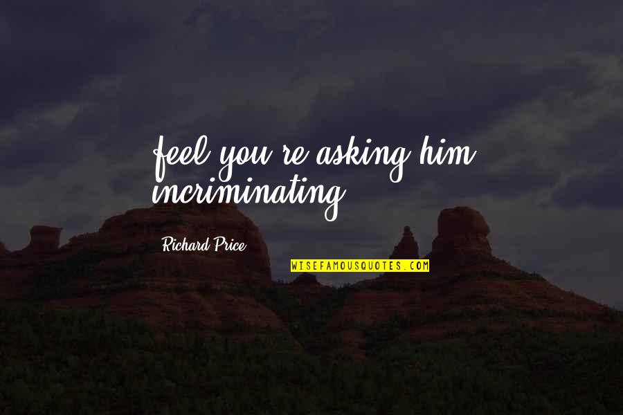 Heralded In A Sentence Quotes By Richard Price: feel you're asking him incriminating Heralded In A Sentence Quotes By Richard Price: feel you're asking him incriminating