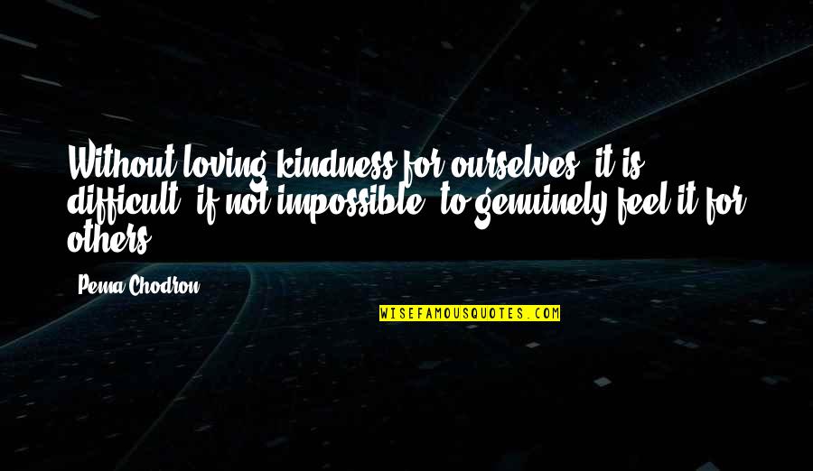 Heralding Quotes By Pema Chodron: Without loving-kindness for ourselves, it is difficult, if