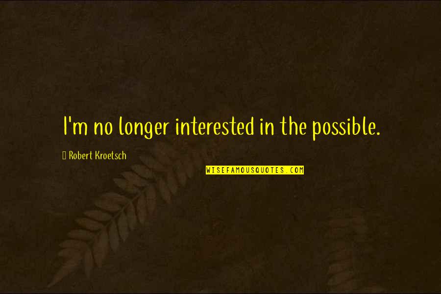 Herana Quotes By Robert Kroetsch: I'm no longer interested in the possible.