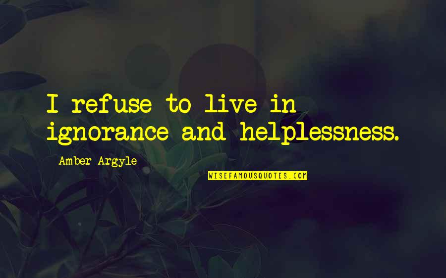 Hera's Favorite Quotes By Amber Argyle: I refuse to live in ignorance and helplessness.