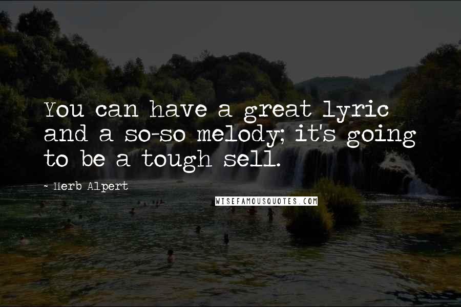 Herb Alpert quotes: You can have a great lyric and a so-so melody; it's going to be a tough sell.