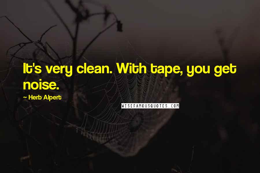 Herb Alpert quotes: It's very clean. With tape, you get noise.