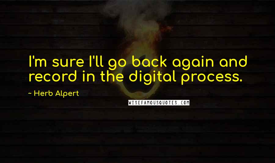 Herb Alpert quotes: I'm sure I'll go back again and record in the digital process.