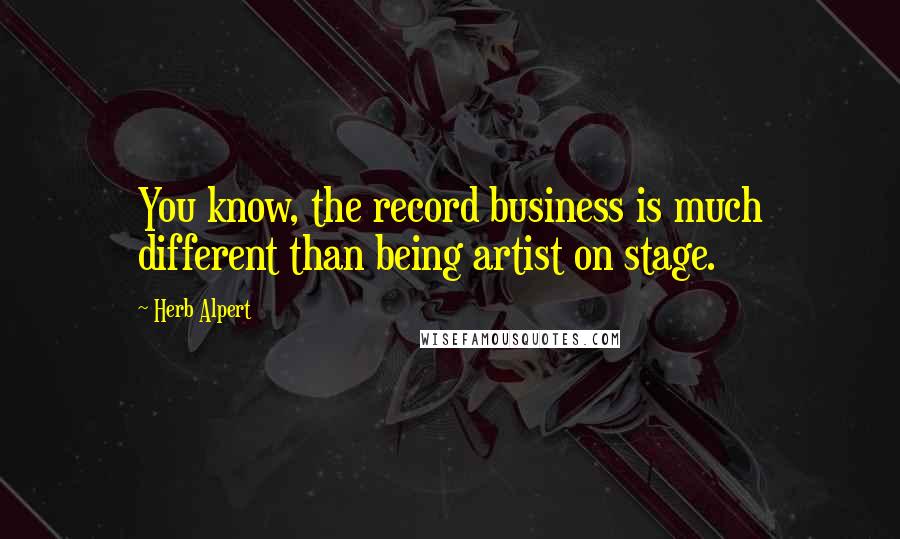 Herb Alpert quotes: You know, the record business is much different than being artist on stage.