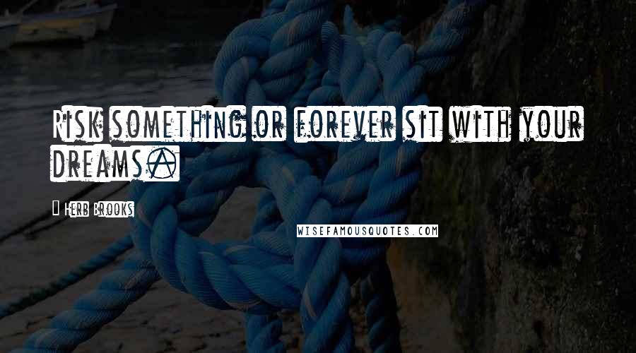 Herb Brooks quotes: Risk something or forever sit with your dreams.