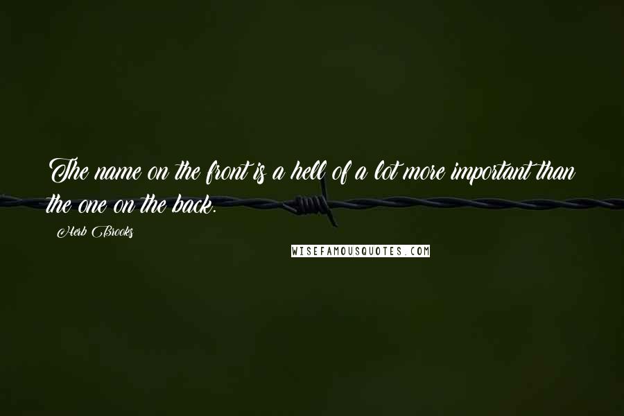 Herb Brooks quotes: The name on the front is a hell of a lot more important than the one on the back. Herb Brooks quotes: The name on the front is a hell of a lot more important than the one on the back.