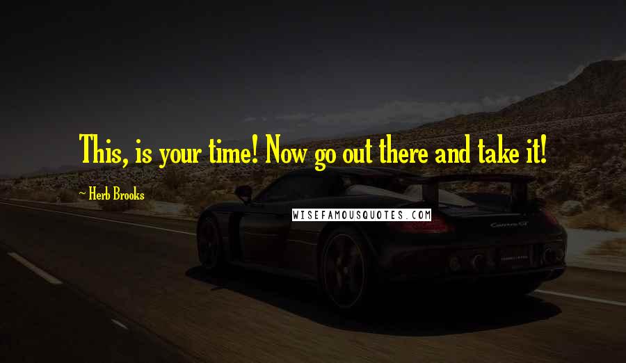 Herb Brooks quotes: This, is your time! Now go out there and take it!