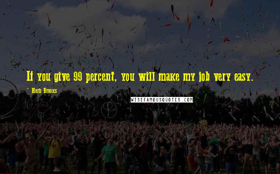 Herb Brooks quotes: If you give 99 percent, you will make my job very easy. Herb Brooks quotes: If you give 99 percent, you will make my job very easy.