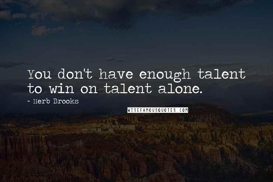 Herb Brooks quotes: You don't have enough talent to win on talent alone. Herb Brooks quotes: You don't have enough talent to win on talent alone.