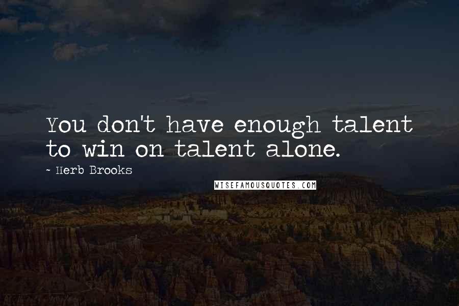 Herb Brooks quotes: You don't have enough talent to win on talent alone.