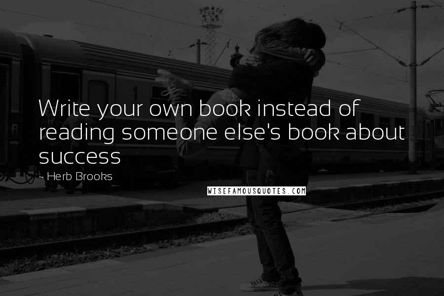 Herb Brooks quotes: Write your own book instead of reading someone else's book about success