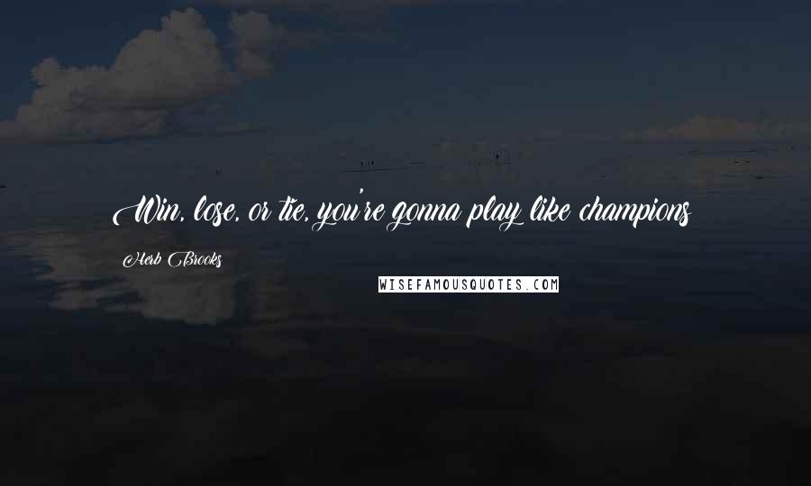 Herb Brooks quotes: Win, lose, or tie, you're gonna play like champions!