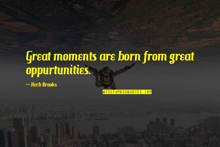 Herb Brooks Quotes By Herb Brooks: Great moments are born from great oppurtunities.