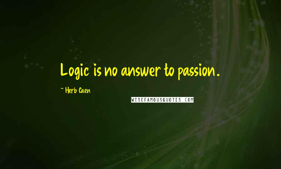 Herb Caen quotes: Logic is no answer to passion.