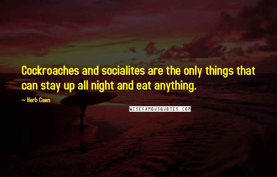 Herb Caen quotes: Cockroaches and socialites are the only things that can stay up all night and eat anything.