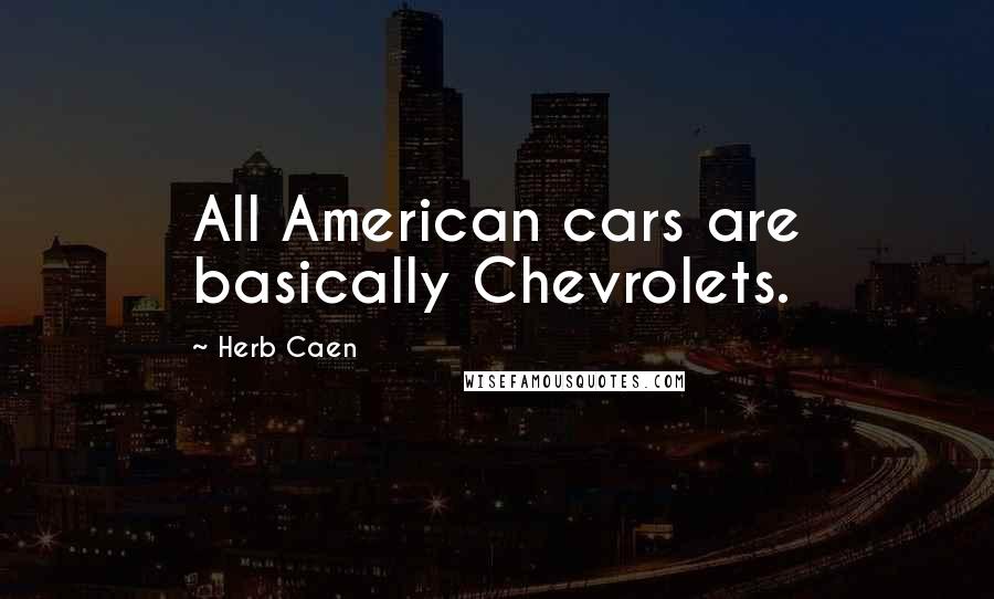 Herb Caen quotes: All American cars are basically Chevrolets.