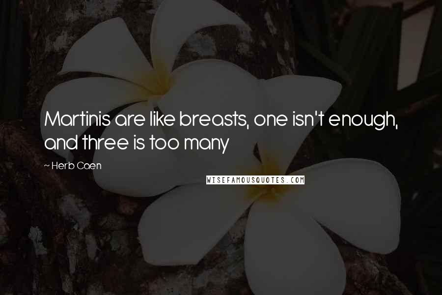 Herb Caen quotes: Martinis are like breasts, one isn't enough, and three is too many