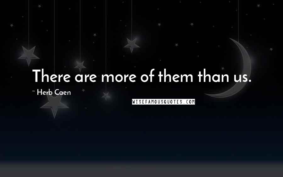 Herb Caen quotes: There are more of them than us.