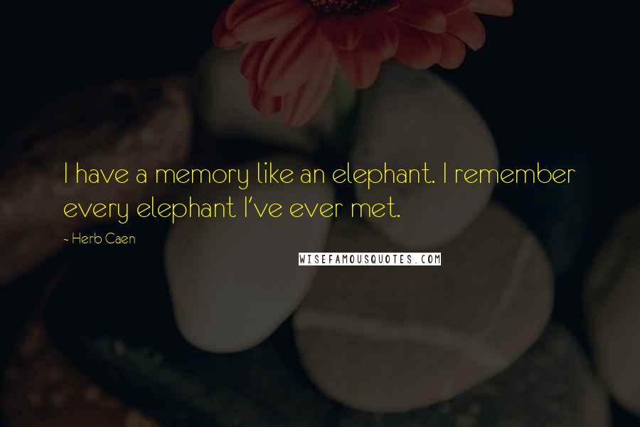 Herb Caen quotes: I have a memory like an elephant. I remember every elephant I've ever met.