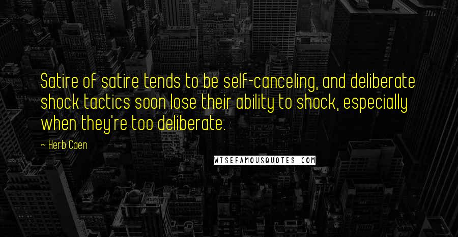 Herb Caen quotes: Satire of satire tends to be self-canceling, and deliberate shock tactics soon lose their ability to shock, especially when they're too deliberate.