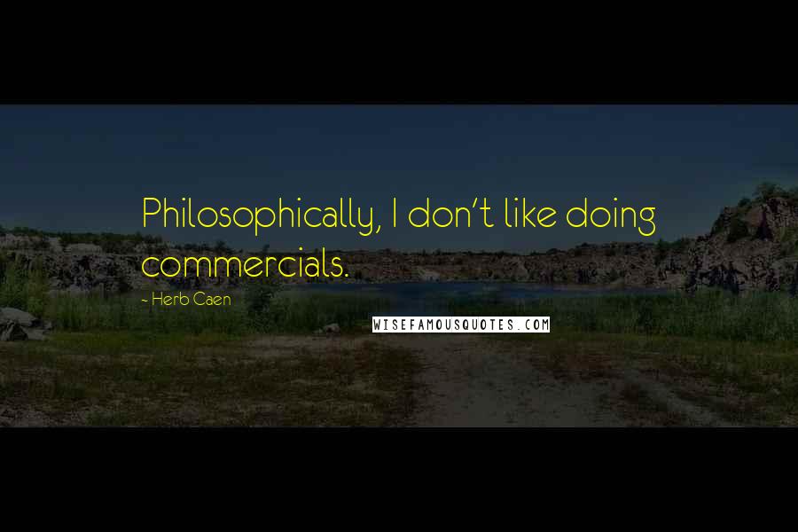 Herb Caen quotes: Philosophically, I don't like doing commercials.