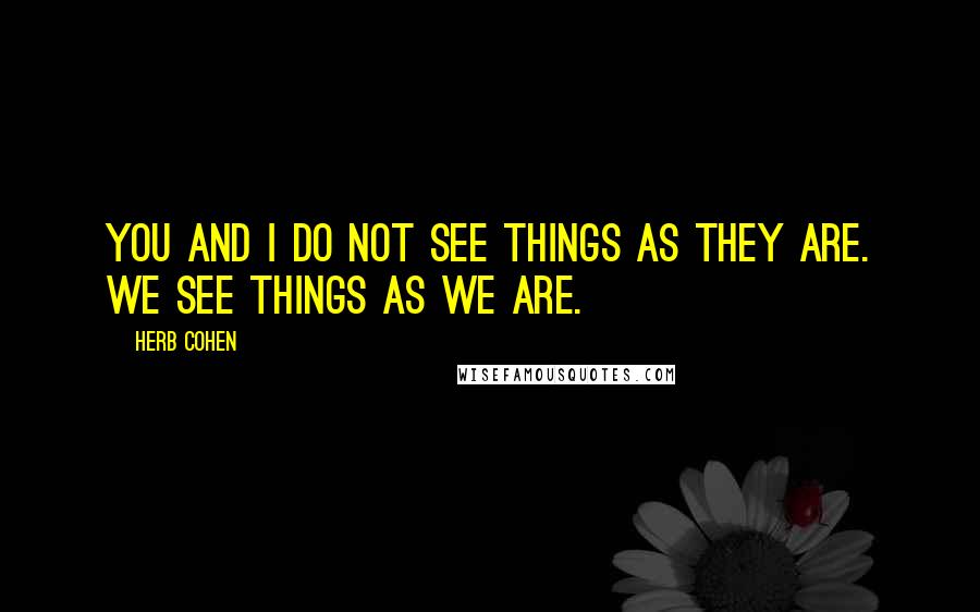 Herb Cohen quotes: You and I do not see things as they are. We see things as we are.