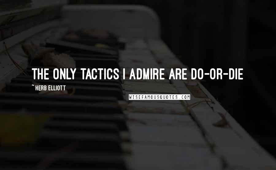 Herb Elliott quotes: The only tactics I admire are do-or-die