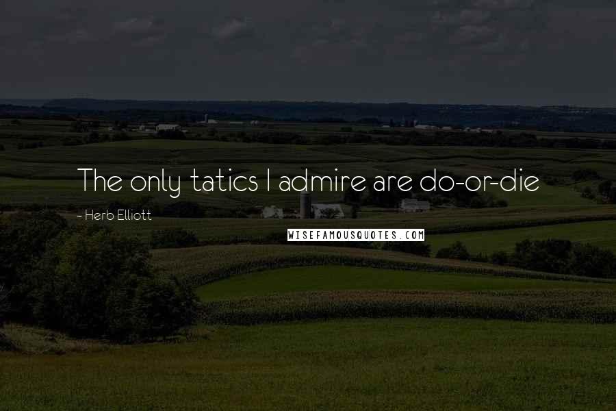 Herb Elliott quotes: The only tatics I admire are do-or-die