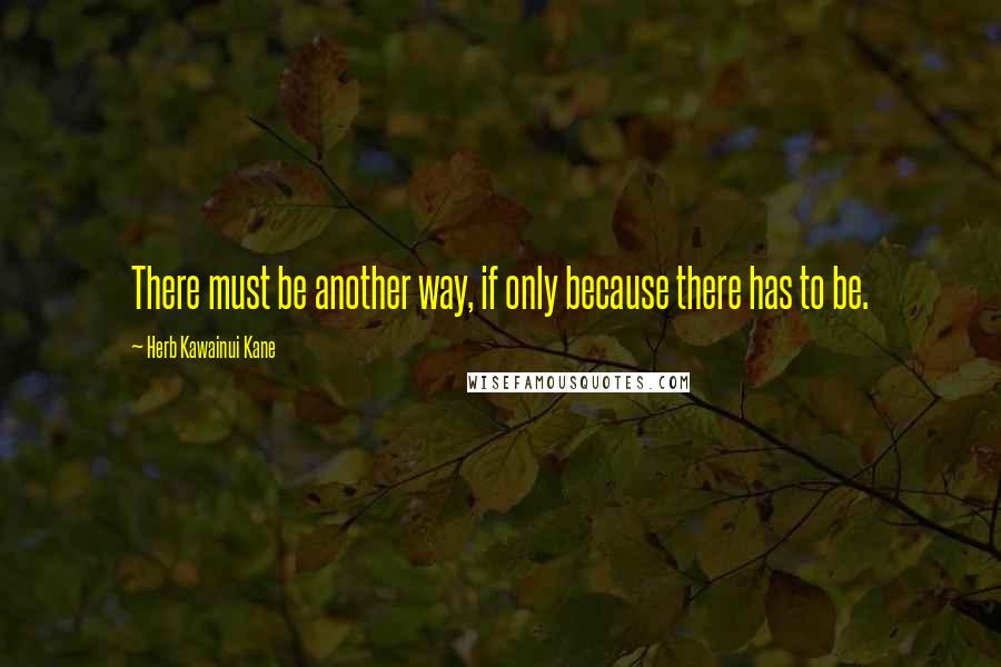 Herb Kawainui Kane quotes: There must be another way, if only because there has to be.