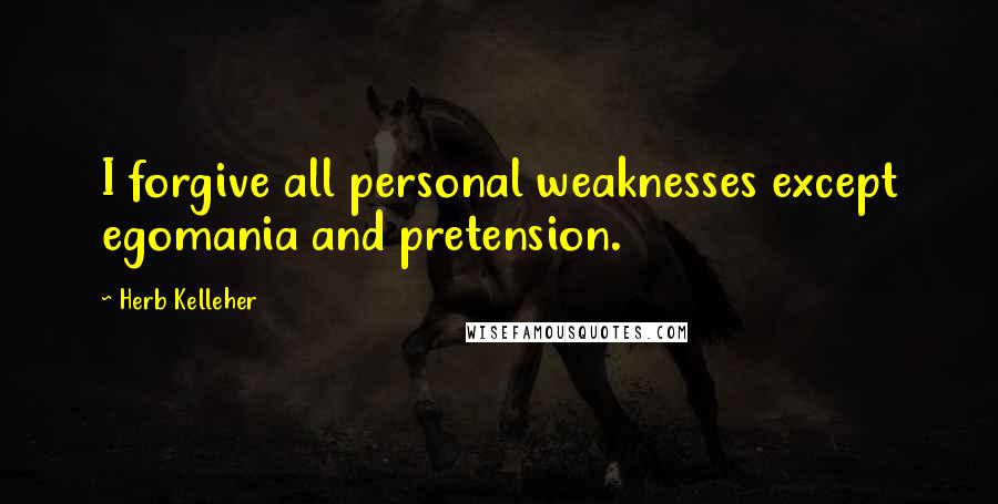 Herb Kelleher quotes: I forgive all personal weaknesses except egomania and pretension.