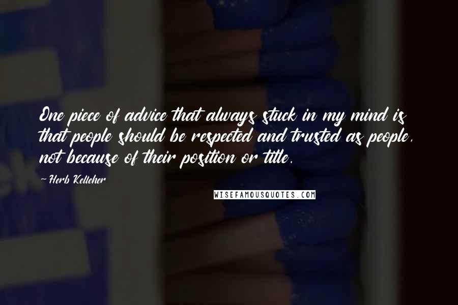 Herb Kelleher quotes: One piece of advice that always stuck in my mind is that people should be respected and trusted as people, not because of their position or title.