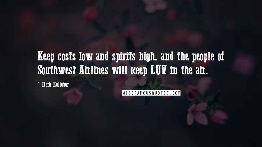 Herb Kelleher quotes: Keep costs low and spirits high, and the people of Southwest Airlines will keep LUV in the air.