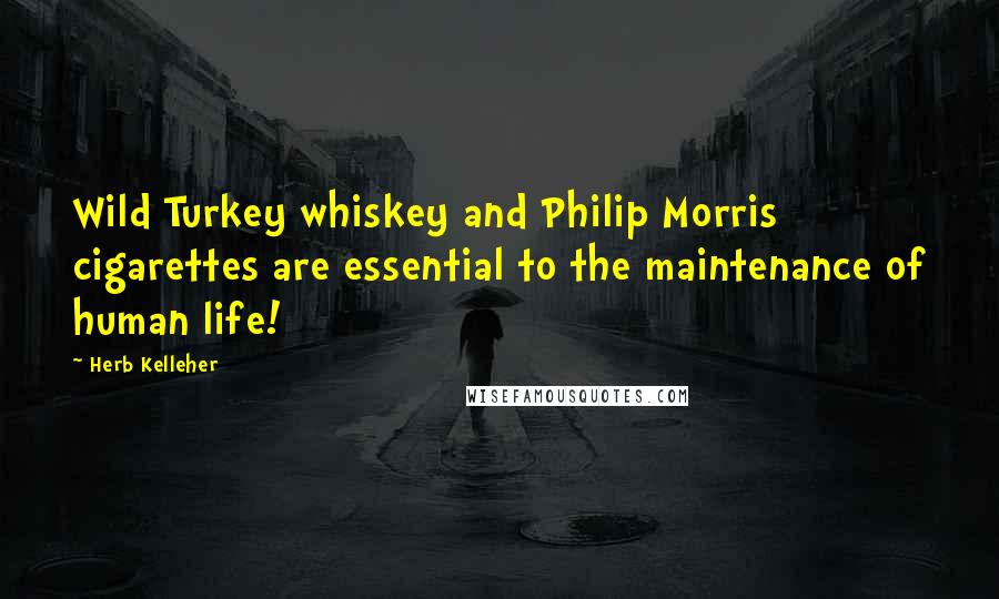 Herb Kelleher quotes: Wild Turkey whiskey and Philip Morris cigarettes are essential to the maintenance of human life!