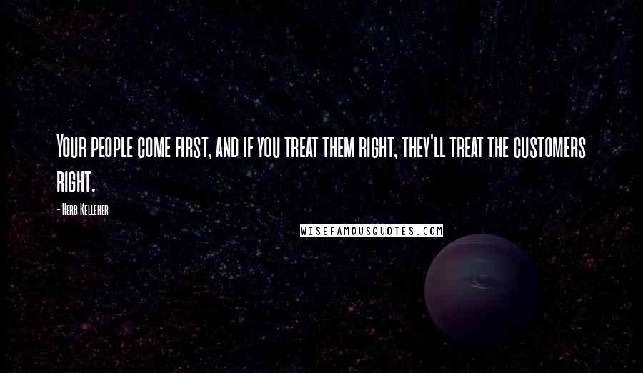 Herb Kelleher quotes: Your people come first, and if you treat them right, they'll treat the customers right.