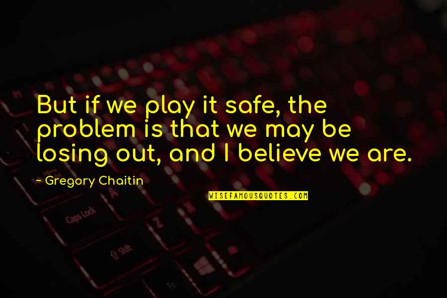 Herb Kelleher Southwest Quotes By Gregory Chaitin: But if we play it safe, the problem