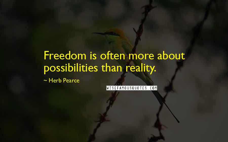 Herb Pearce quotes: Freedom is often more about possibilities than reality.