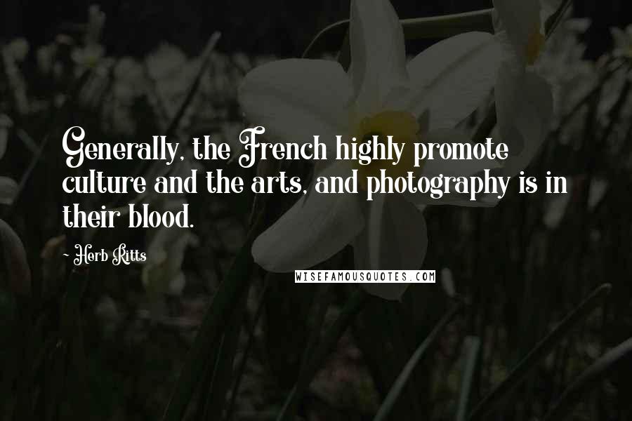 Herb Ritts quotes: Generally, the French highly promote culture and the arts, and photography is in their blood.