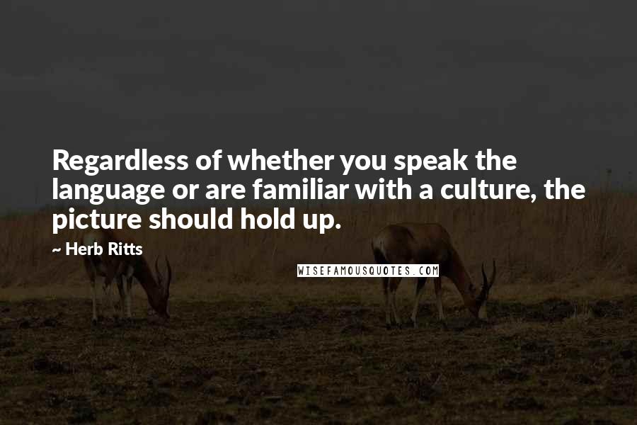Herb Ritts quotes: Regardless of whether you speak the language or are familiar with a culture, the picture should hold up.