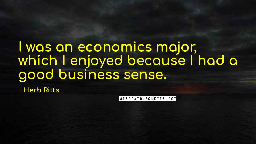 Herb Ritts quotes: I was an economics major, which I enjoyed because I had a good business sense.