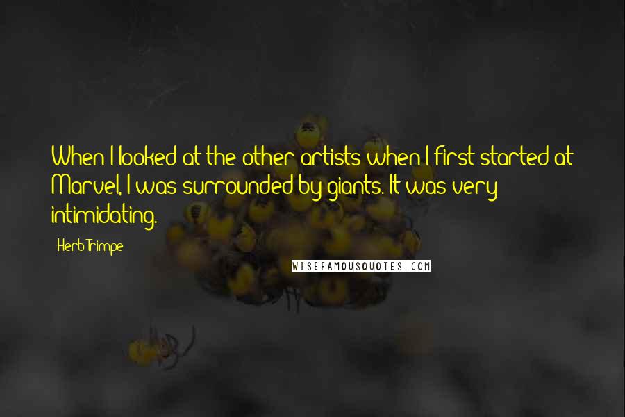 Herb Trimpe quotes: When I looked at the other artists when I first started at Marvel, I was surrounded by giants. It was very intimidating.