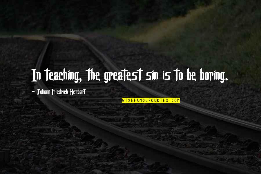 Herbart's Quotes By Johann Friedrich Herbart: In teaching, the greatest sin is to be