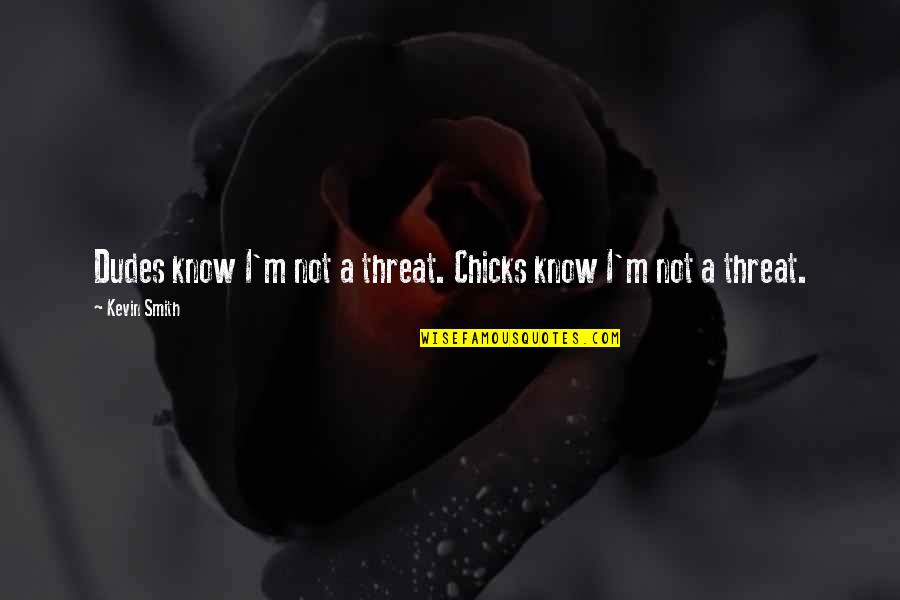 Herbashine Quotes By Kevin Smith: Dudes know I'm not a threat. Chicks know